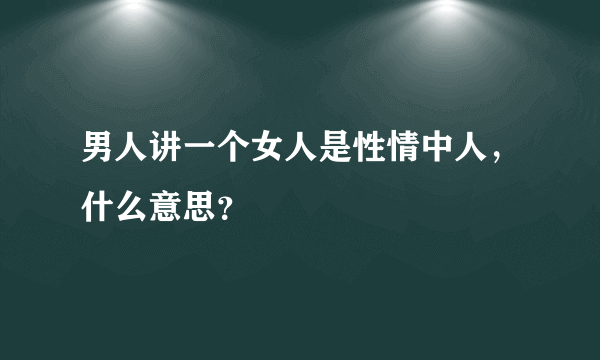 男人讲一个女人是性情中人，什么意思？