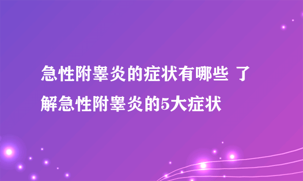 急性附睾炎的症状有哪些 了解急性附睾炎的5大症状