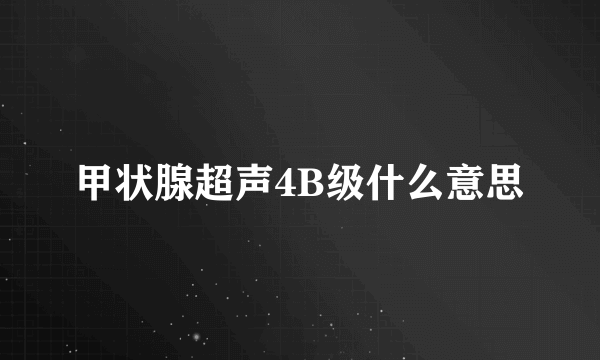 甲状腺超声4B级什么意思