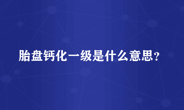 胎盘钙化一级是什么意思？