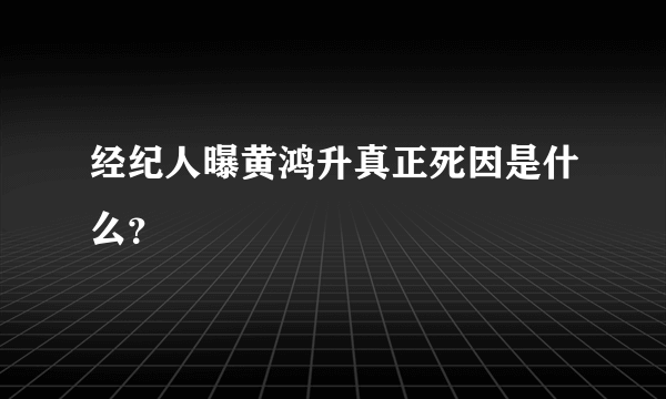 经纪人曝黄鸿升真正死因是什么？