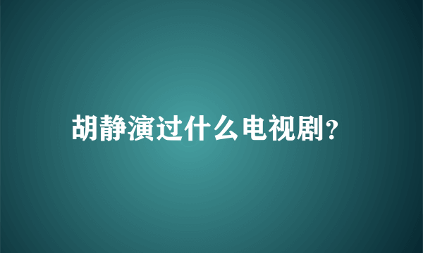 胡静演过什么电视剧？