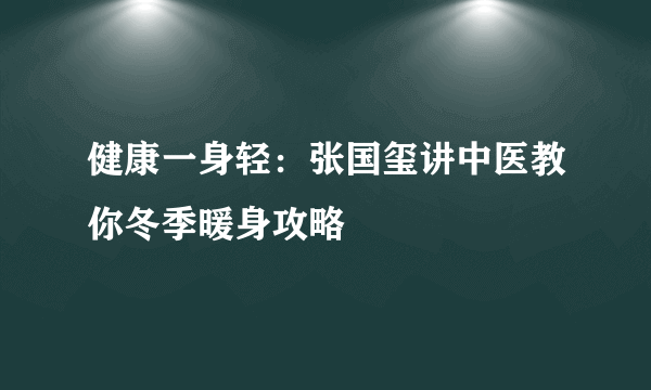 健康一身轻：张国玺讲中医教你冬季暖身攻略