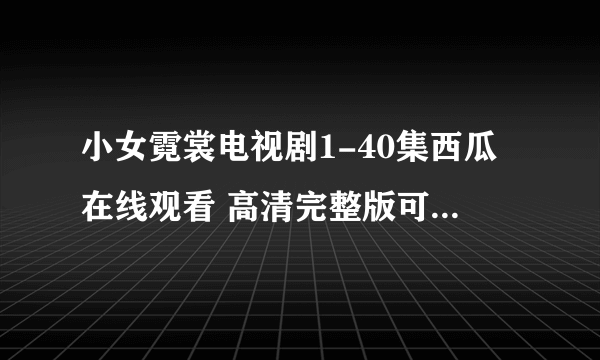 小女霓裳电视剧1-40集西瓜在线观看 高清完整版可免费下载全集