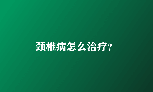 颈椎病怎么治疗？