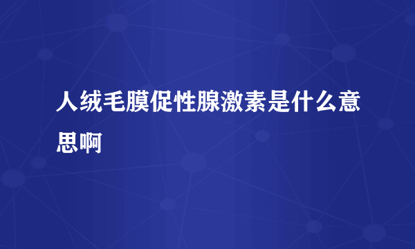 人绒毛膜促性腺激素是什么意思啊