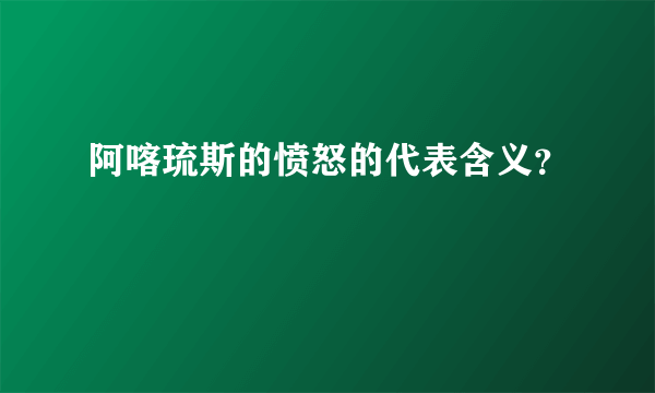 阿喀琉斯的愤怒的代表含义？