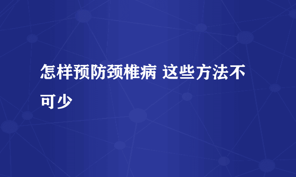 怎样预防颈椎病 这些方法不可少