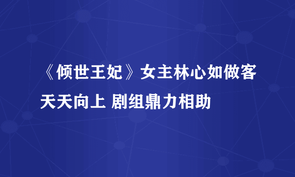 《倾世王妃》女主林心如做客天天向上 剧组鼎力相助