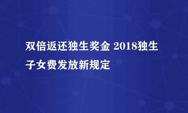 双倍返还独生奖金 2018独生子女费发放新规定