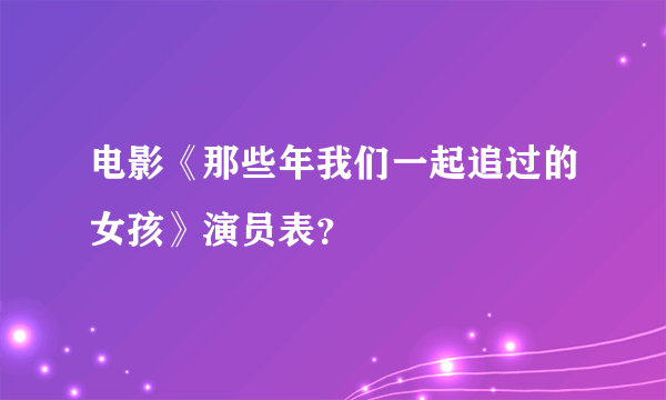 电影《那些年我们一起追过的女孩》演员表？