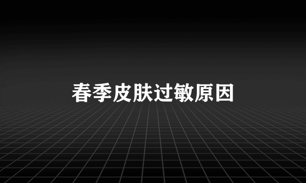 春季皮肤过敏原因