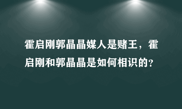 霍启刚郭晶晶媒人是赌王，霍启刚和郭晶晶是如何相识的？