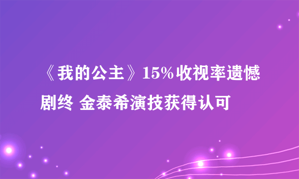 《我的公主》15%收视率遗憾剧终 金泰希演技获得认可