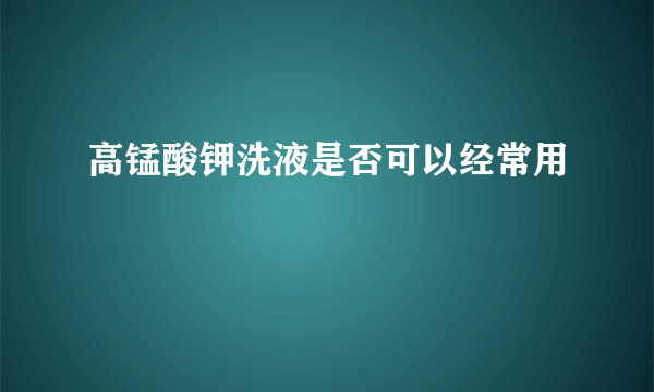 高锰酸钾洗液是否可以经常用