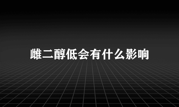 雌二醇低会有什么影响