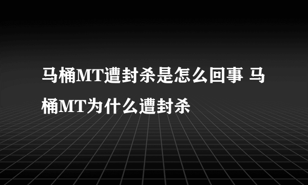 马桶MT遭封杀是怎么回事 马桶MT为什么遭封杀