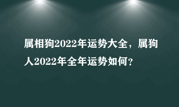 属相狗2022年运势大全，属狗人2022年全年运势如何？