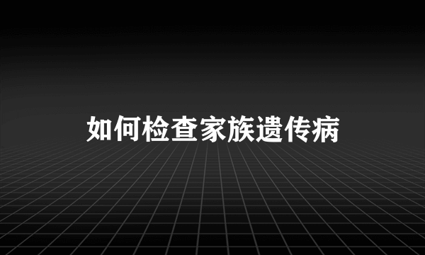 如何检查家族遗传病