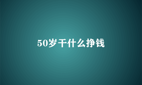 50岁干什么挣钱