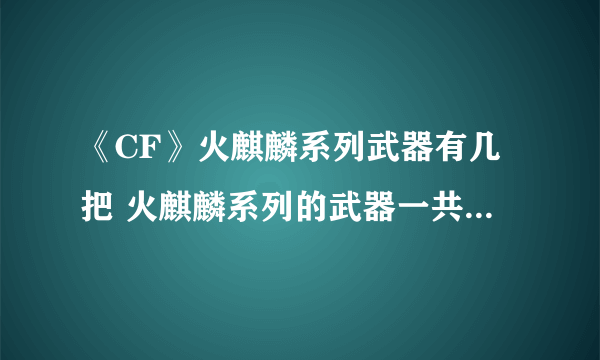 《CF》火麒麟系列武器有几把 火麒麟系列的武器一共有几把答案说明