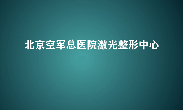 北京空军总医院激光整形中心