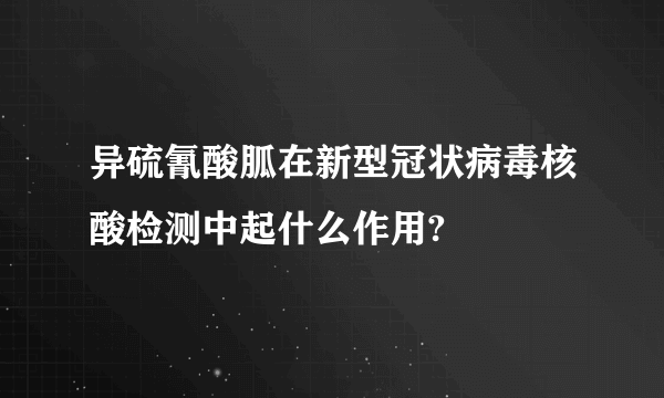 异硫氰酸胍在新型冠状病毒核酸检测中起什么作用?