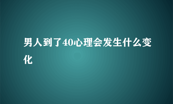 男人到了40心理会发生什么变化