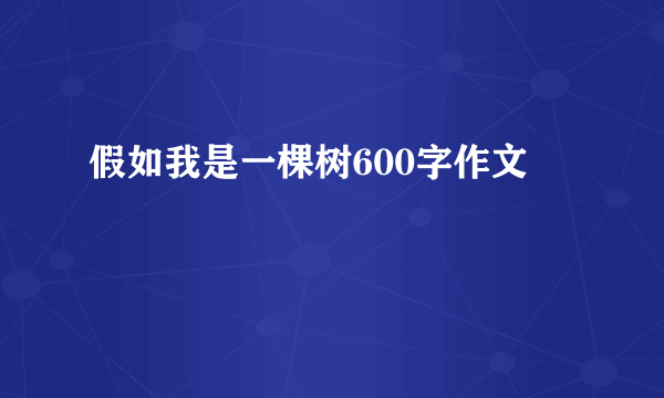 假如我是一棵树600字作文