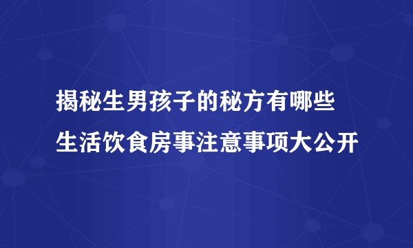 揭秘生男孩子的秘方有哪些 生活饮食房事注意事项大公开