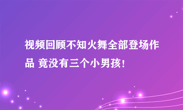 视频回顾不知火舞全部登场作品 竟没有三个小男孩！