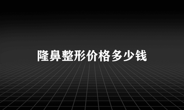 隆鼻整形价格多少钱