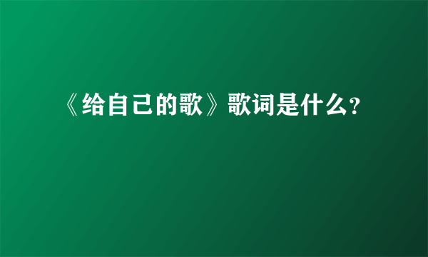 《给自己的歌》歌词是什么？