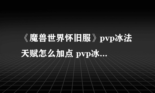 《魔兽世界怀旧服》pvp冰法天赋怎么加点 pvp冰法天赋加点攻略