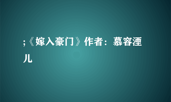 ;《嫁入豪门》作者：慕容湮儿