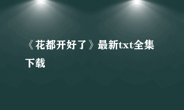 《花都开好了》最新txt全集下载