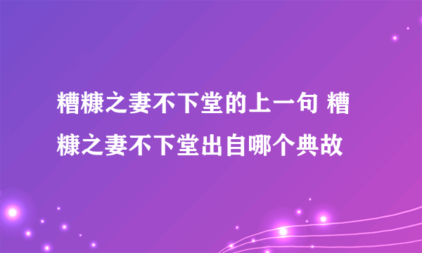 糟糠之妻不下堂的上一句 糟糠之妻不下堂出自哪个典故