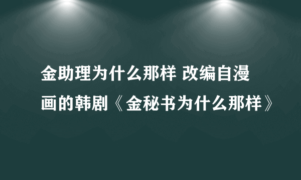 金助理为什么那样 改编自漫画的韩剧《金秘书为什么那样》