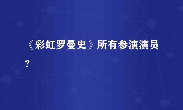 《彩虹罗曼史》所有参演演员？