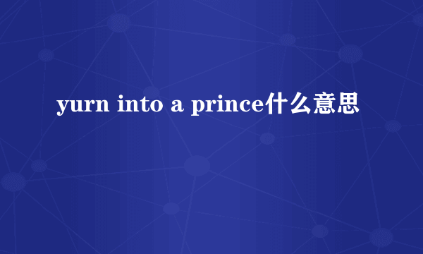 yurn into a prince什么意思