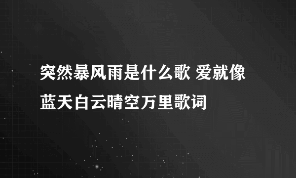 突然暴风雨是什么歌 爱就像蓝天白云晴空万里歌词