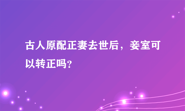 古人原配正妻去世后，妾室可以转正吗？