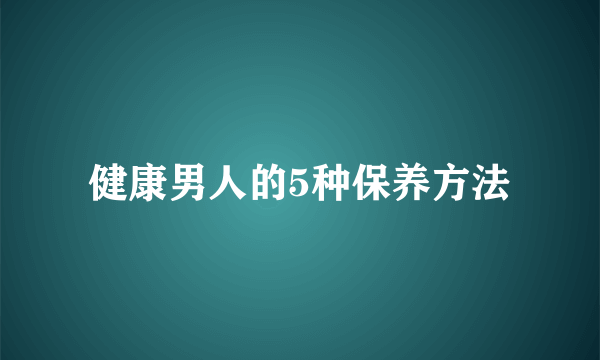 健康男人的5种保养方法