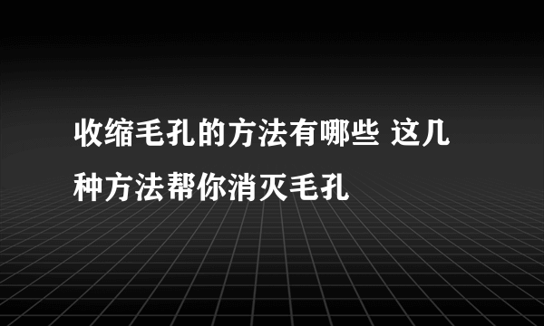 收缩毛孔的方法有哪些 这几种方法帮你消灭毛孔