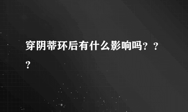 穿阴蒂环后有什么影响吗？？？