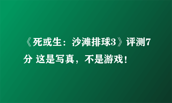 《死或生：沙滩排球3》评测7分 这是写真，不是游戏！