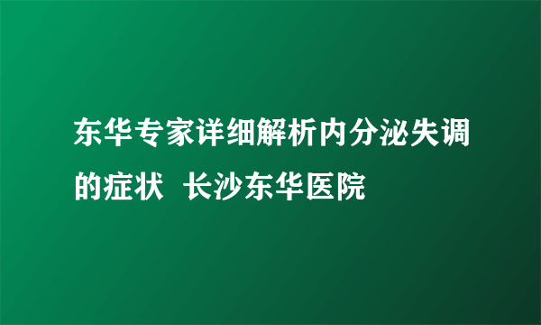 东华专家详细解析内分泌失调的症状  长沙东华医院