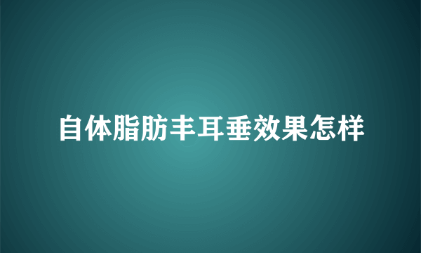 自体脂肪丰耳垂效果怎样