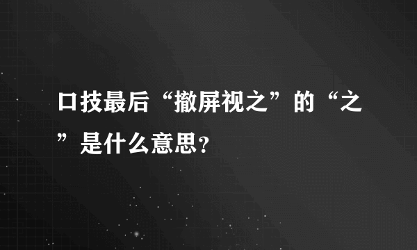 口技最后“撤屏视之”的“之”是什么意思？