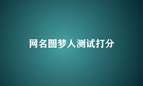 网名圆梦人测试打分